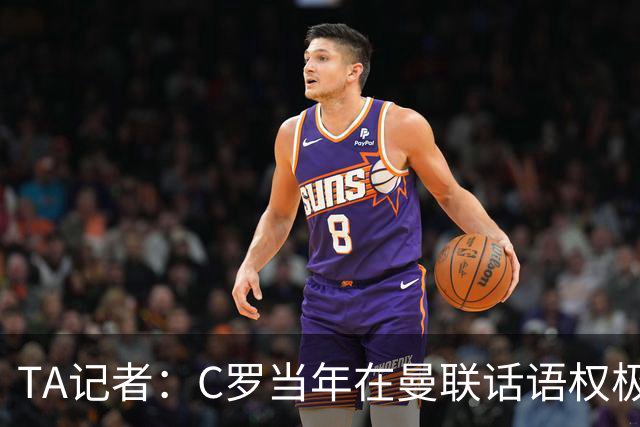 TA记者：C罗当年在曼联话语权极重；滕哈赫认为他带坏了全队
